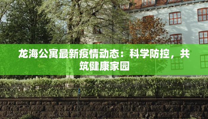 龙海公寓最新疫情动态：科学防控，共筑健康家园