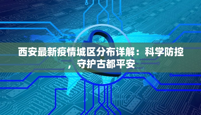 西安最新疫情城区分布详解：科学防控，守护古都平安