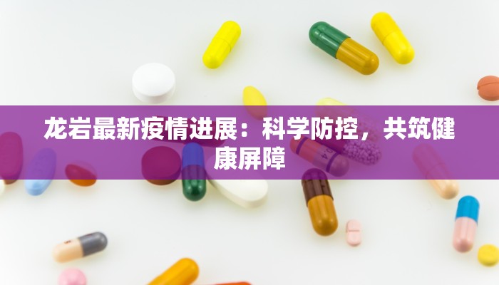 龙岩最新疫情进展:科学防控,共筑健康屏障
