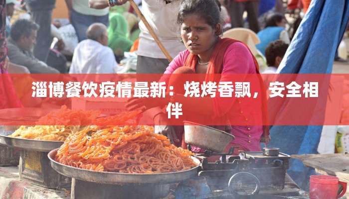 淄博餐饮疫情最新：烧烤香飘，安全相伴