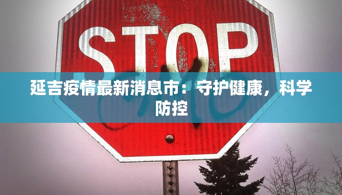 延吉疫情最新消息市：守护健康，科学防控