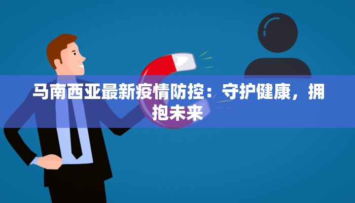 马南西亚最新疫情防控:守护健康,拥抱未来