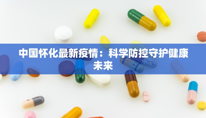 中国怀化最新疫情：科学防控守护健康未来