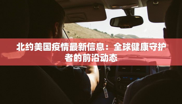北约美国疫情最新信息：全球健康守护者的前沿动态