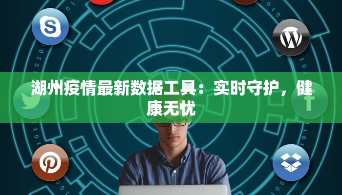 湖州疫情最新数据工具：实时守护，健康无忧