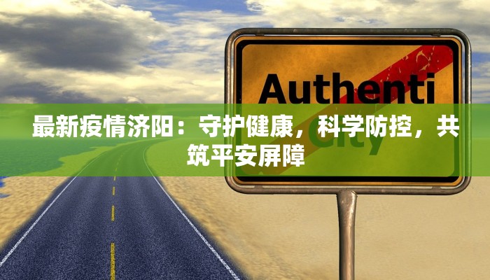 最新疫情济阳:守护健康,科学防控,共筑平安屏障 最新疫情济阳:守护健康,科学防控,共筑平安屏障