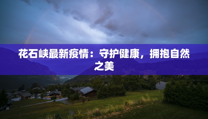 花石峡最新疫情：守护健康，拥抱自然之美