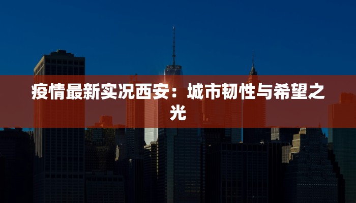 疫情最新实况西安:城市韧性与希望之光