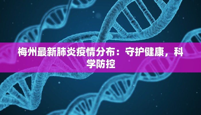 梅州最新肺炎疫情分布：守护健康，科学防控