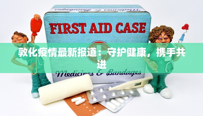 敦化疫情最新报道：守护健康，携手共进