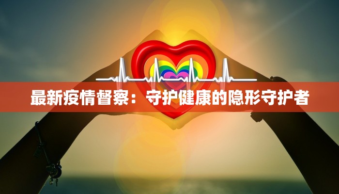 最新疫情督察：守护健康的隐形守护者