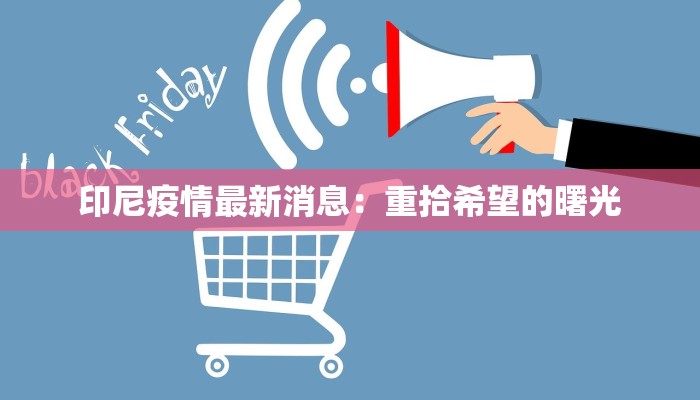 印尼疫情最新消息:重拾希望的曙光