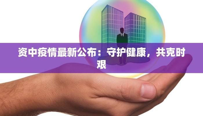 资中疫情最新公布：守护健康，共克时艰