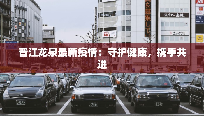 晋江龙泉最新疫情：守护健康，携手共进