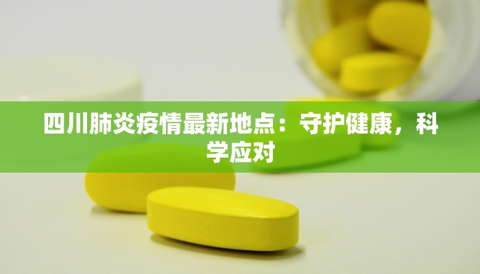 四川肺炎疫情最新地点:守护健康,科学应对