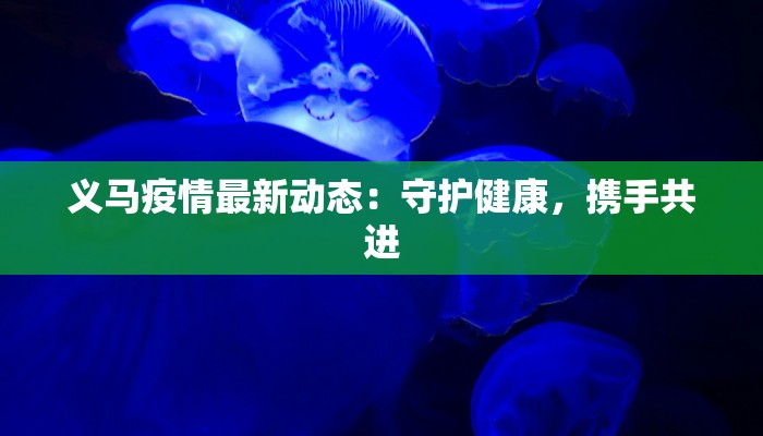 义马疫情最新动态：守护健康，携手共进