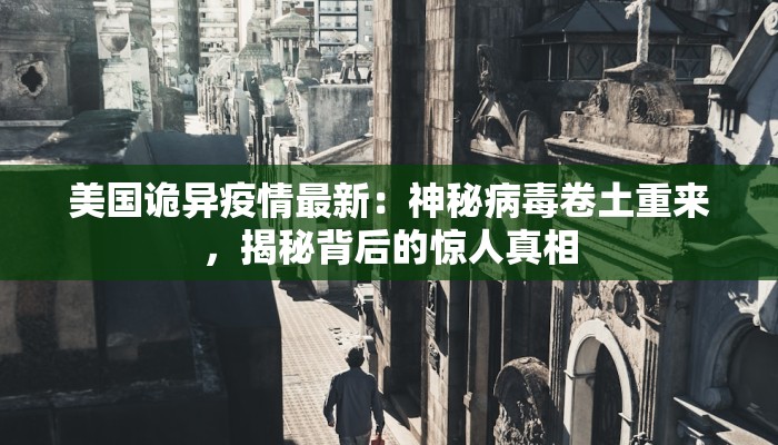 美国诡异疫情最新：神秘病毒卷土重来，揭秘背后的惊人真相