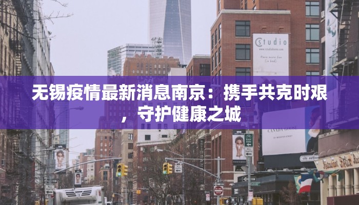 无锡疫情最新消息南京：携手共克时艰，守护健康之城