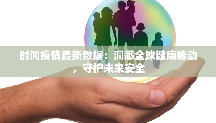 时间疫情最新数据：洞悉全球健康脉动，守护未来安全