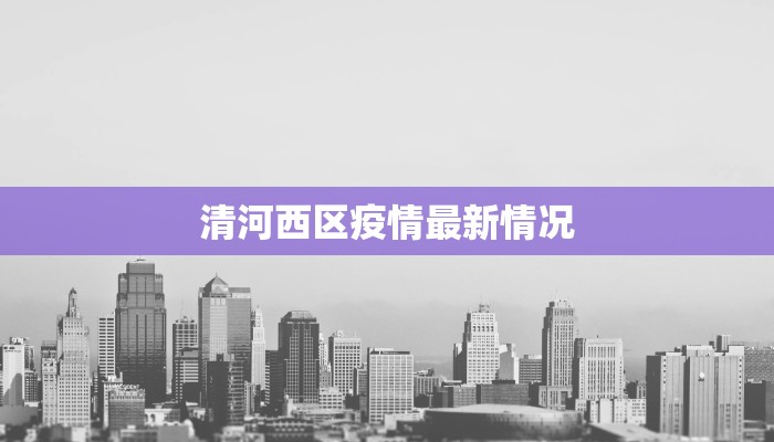 清河西区疫情最新情况