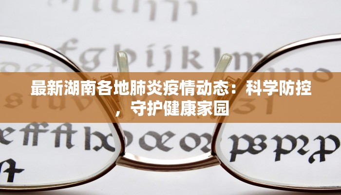 最新湖南各地肺炎疫情动态：科学防控，守护健康家园