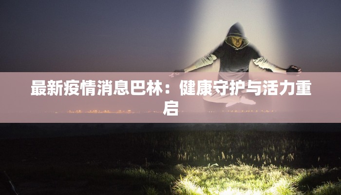 最新疫情消息巴林：健康守护与活力重启