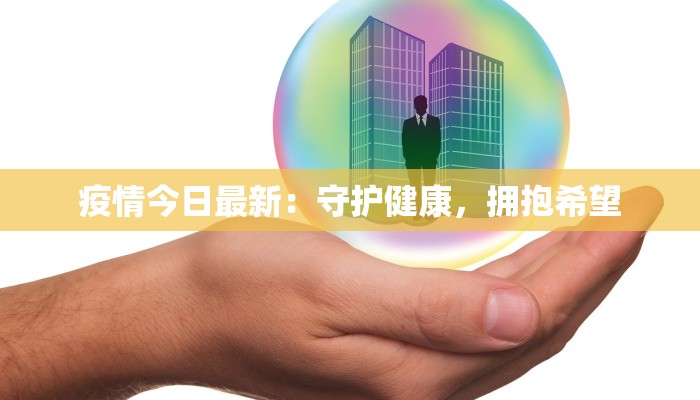疫情今日最新：守护健康，拥抱希望