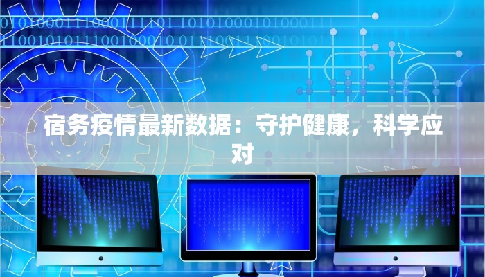 宿务疫情最新数据:守护健康,科学应对