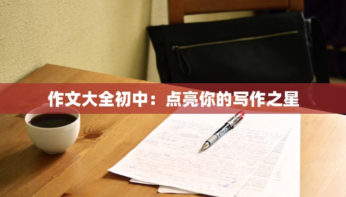 作文大全初中：点亮你的写作之星