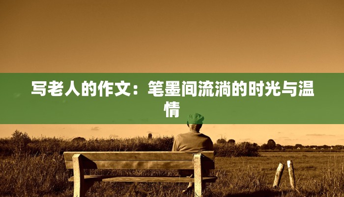 写老人的作文：笔墨间流淌的时光与温情