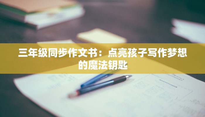 三年级同步作文书：点亮孩子写作梦想的魔法钥匙