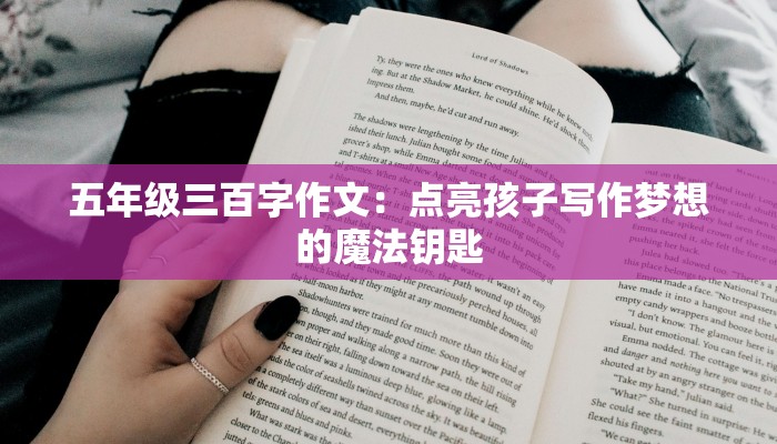 五年级三百字作文：点亮孩子写作梦想的魔法钥匙