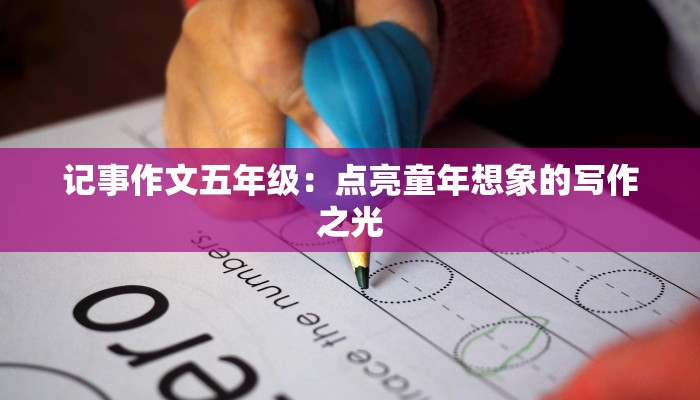 记事作文五年级：点亮童年想象的写作之光