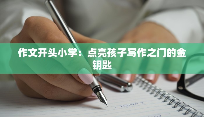 作文开头小学：点亮孩子写作之门的金钥匙