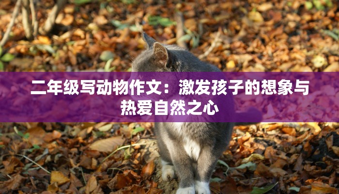 二年级写动物作文：激发孩子的想象与热爱自然之心