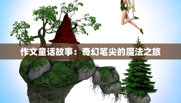作文童话故事：奇幻笔尖的魔法之旅