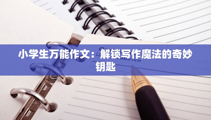 小学生万能作文：解锁写作魔法的奇妙钥匙