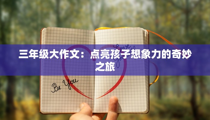 三年级大作文：点亮孩子想象力的奇妙之旅
