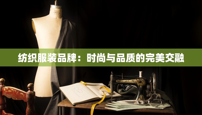 纺织服装品牌：时尚与品质的完美交融