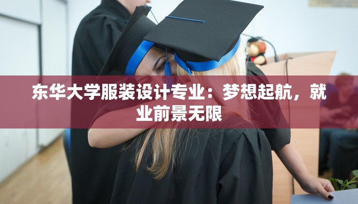 东华大学服装设计专业：梦想起航，就业前景无限