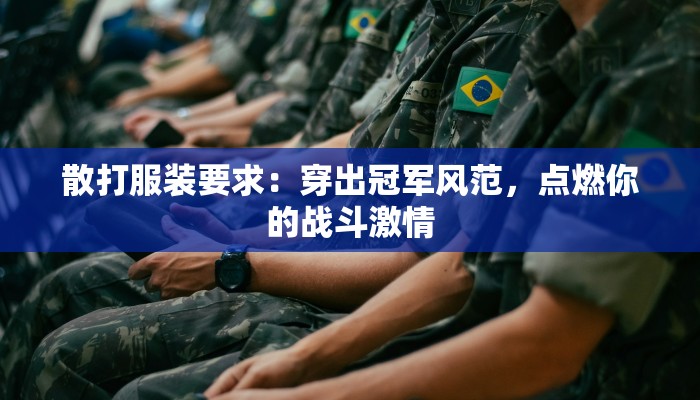 散打服装要求：穿出冠军风范，点燃你的战斗激情