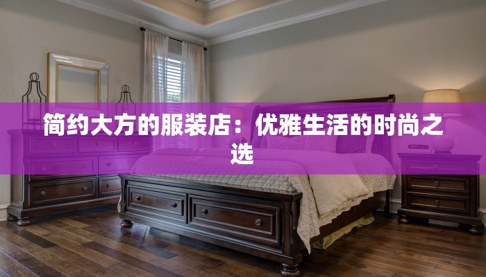 简约大方的服装店：优雅生活的时尚之选