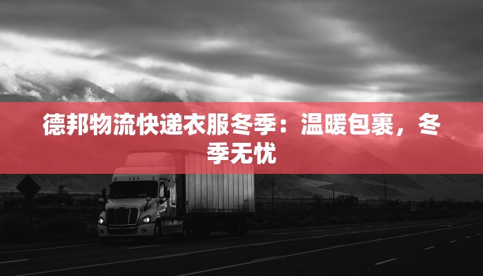 德邦物流快递衣服冬季：温暖包裹，冬季无忧