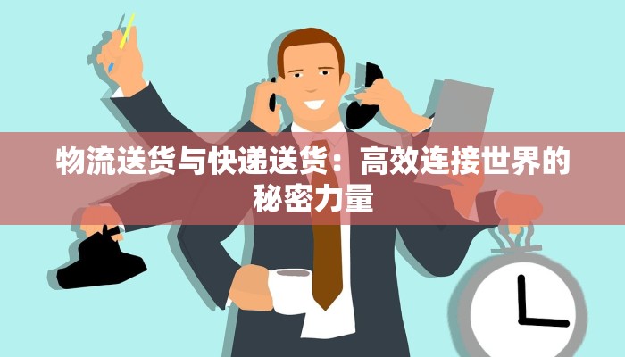 物流送货与快递送货:高效连接世界的秘密力量