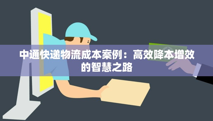 中通快递物流成本案例：高效降本增效的智慧之路