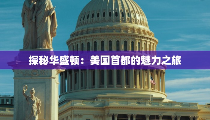 探秘华盛顿：美国首都的魅力之旅