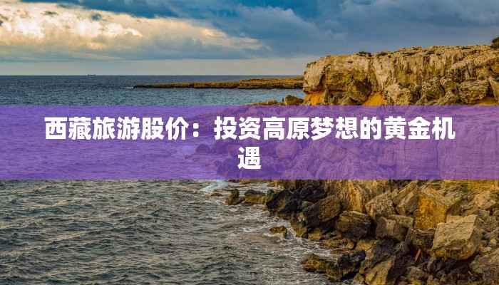 西藏旅游股价：投资高原梦想的黄金机遇