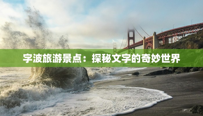 字波旅游景点：探秘文字的奇妙世界