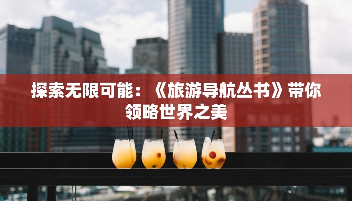 探索无限可能:《旅游导航丛书》带你领略世界之美