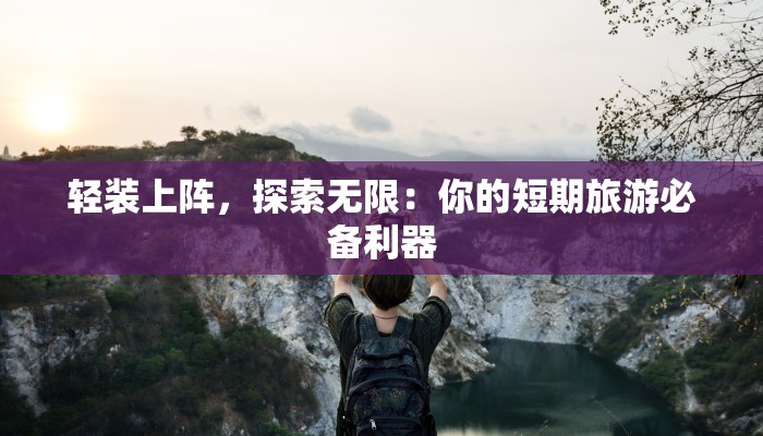 轻装上阵，探索无限：你的短期旅游必备利器